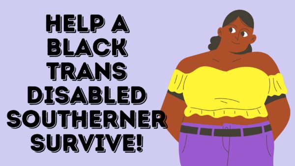 Help a Black Trans Disabled Southerner Survive! - – Sadik-O